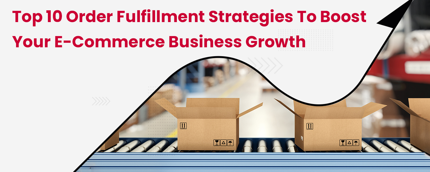 Top 10 Order Fulfillment Strategies to Boost Your E-Commerce Business Growth