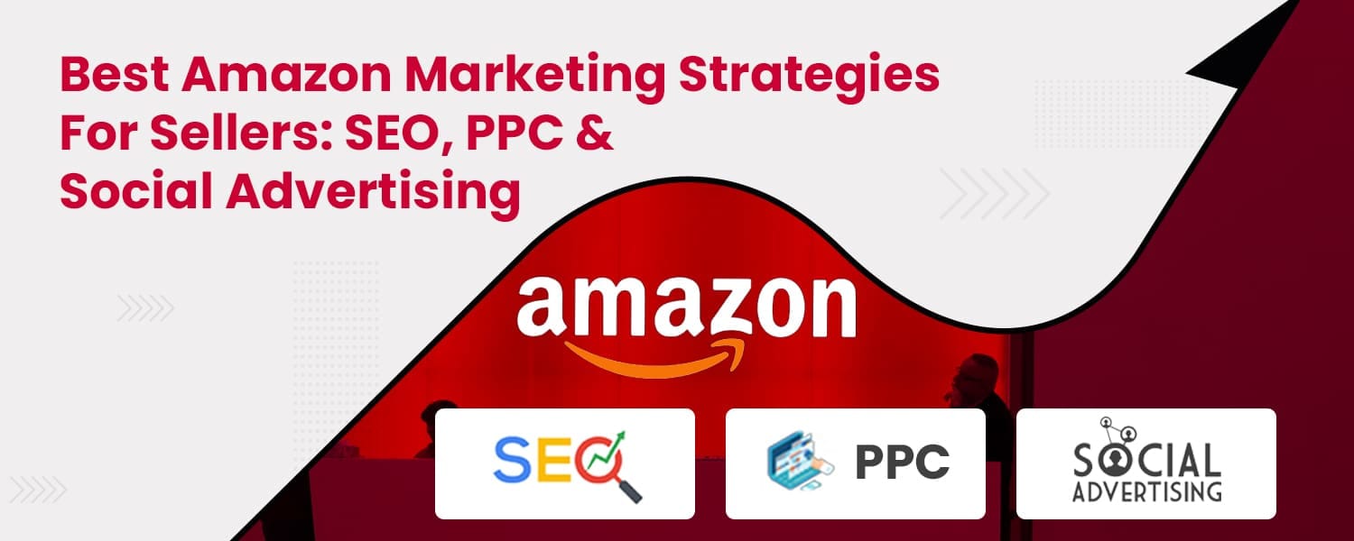Best Amazon Marketing Strategies For Sellers SEO, PPC & Social Advertising