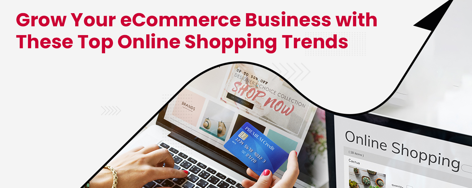 Grow Your eCommerce Business with These Top Online Shopping Trends