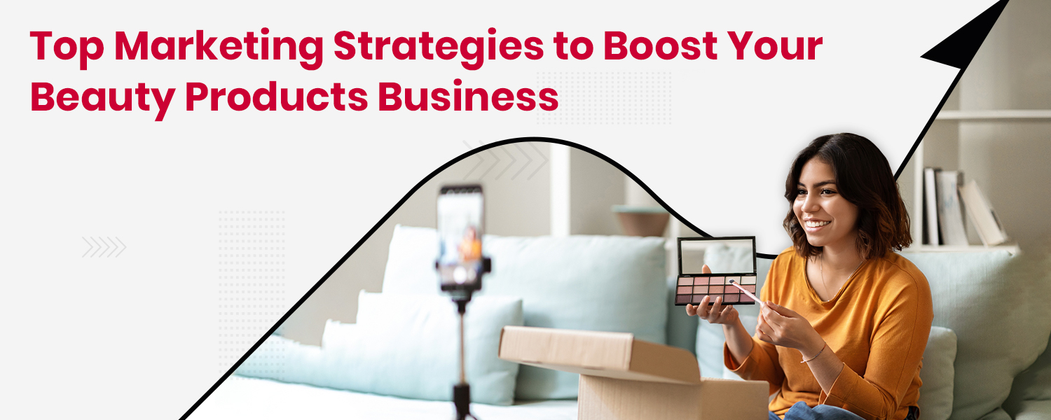 Top Marketing Strategies to Boost Your Beauty Products' Business