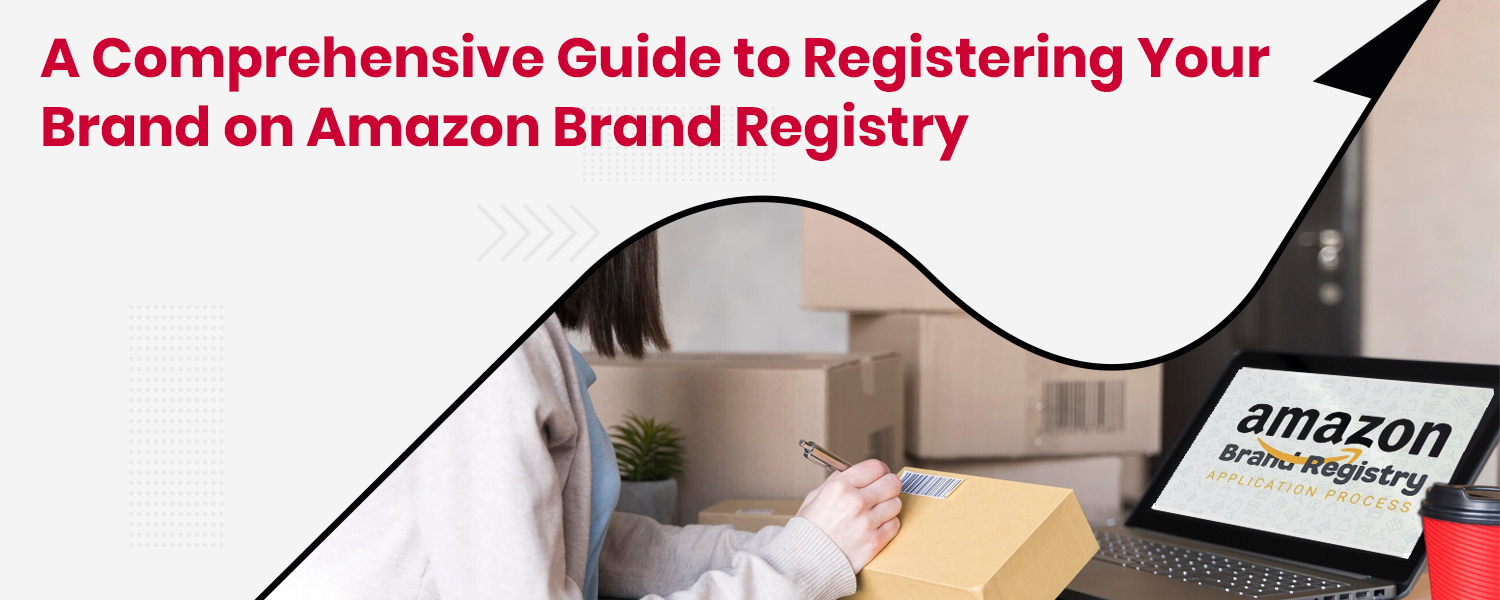 A Comprehensive Guide to Registering Your Brand on Amazon Brand Registry