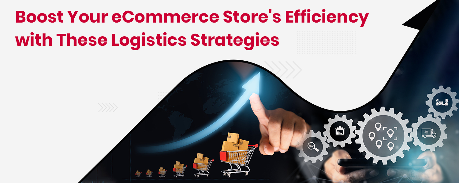 Boost Your eCommerce Store's Efficiency with These Logistics Strategies