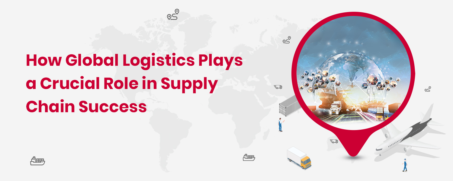 How Global Logistics Plays a Crucial Role in Supply Chain Success