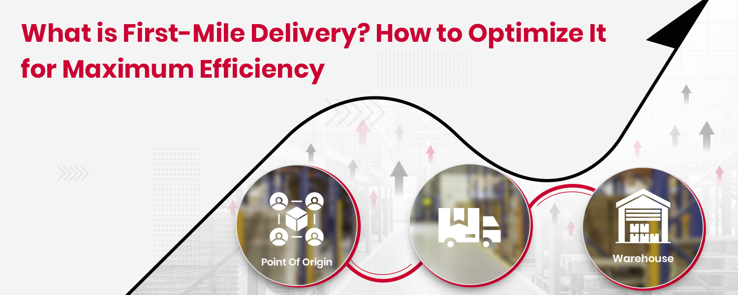 What is First-Mile Delivery How to Optimize It for Maximum Efficiency