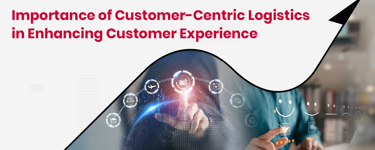 Importance of Customer-Centric Logistics in Enhancing Customer Experience