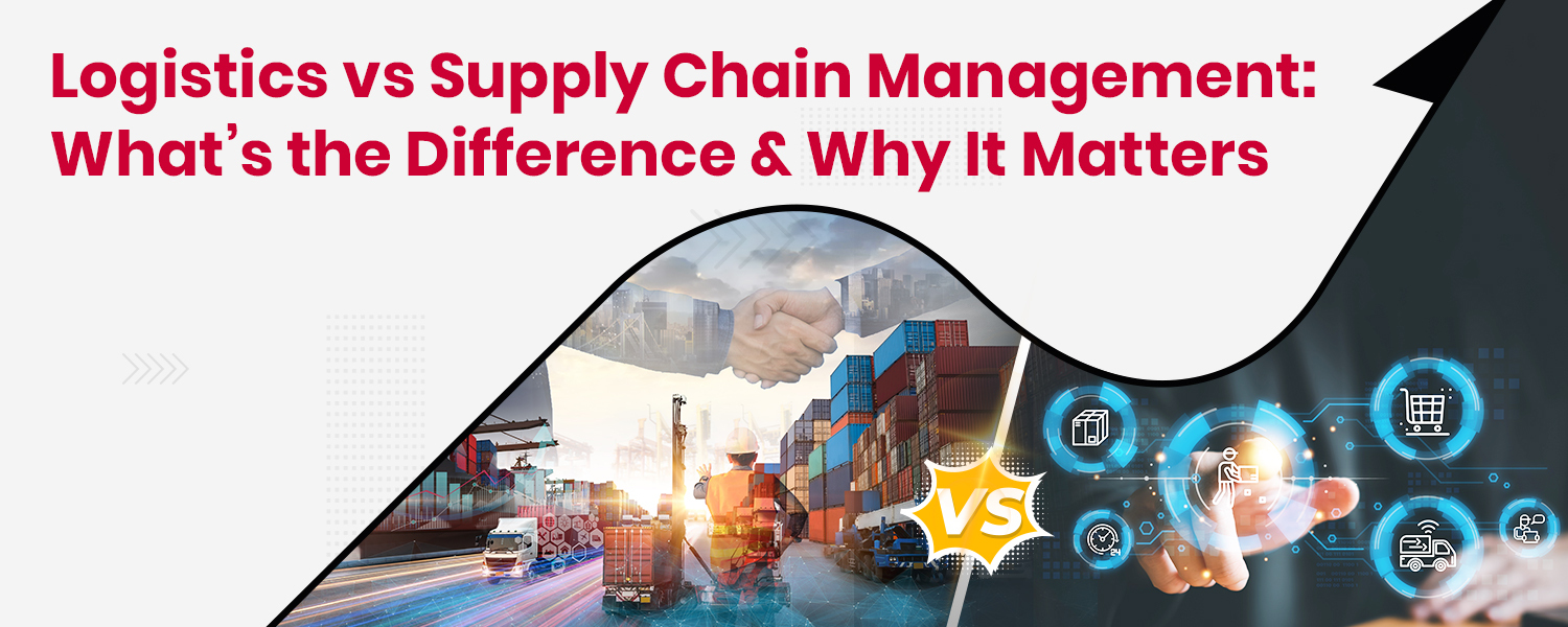 Logistics vs Supply Chain Management What’s the Difference & Why It Matters